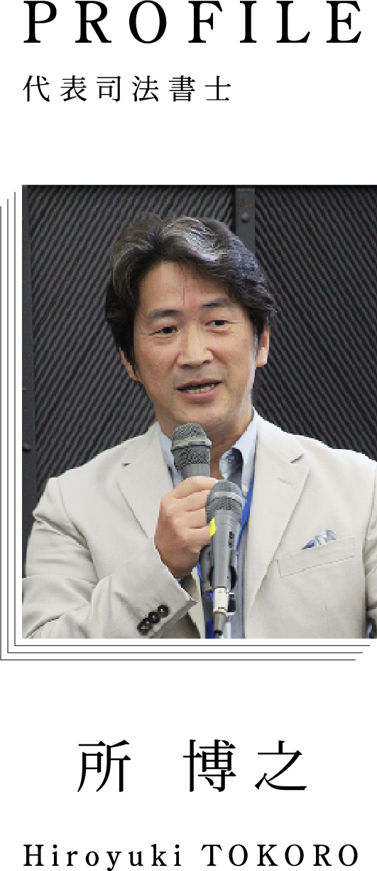 PROFILE 代表司法書士 所 博之 Hiroyuki TOKORO